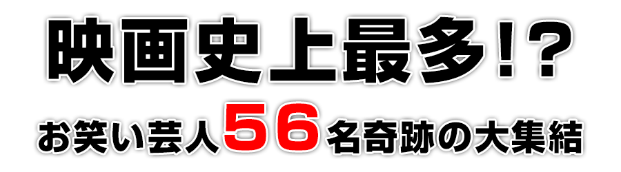 映画史上最多!?お笑い芸人56名奇跡の大集結